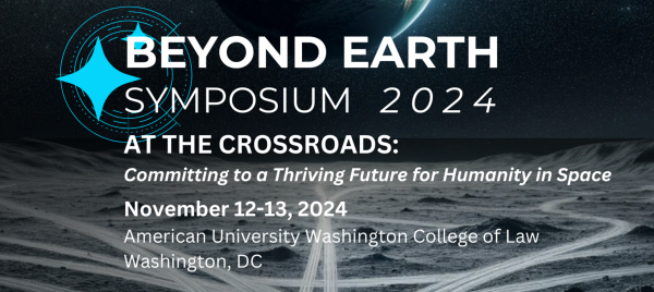 Beyond Earth Symposium 2024 At the Crossroads November 12-13,2024 American University Washington School of Law. Grossman Hall 4300 Nebraska Avenue NW, Washington, DC 20016